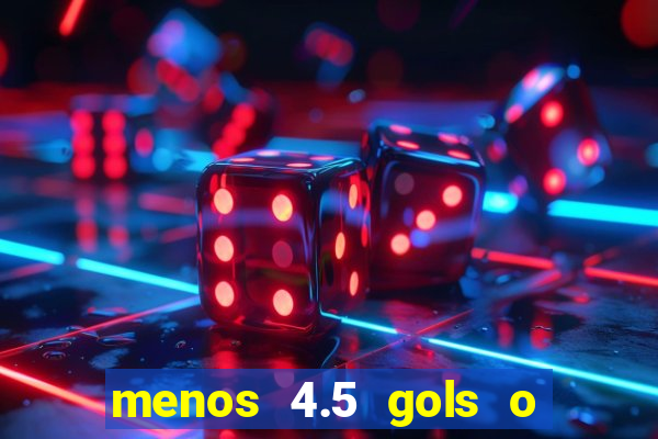 menos 4.5 gols o que significa